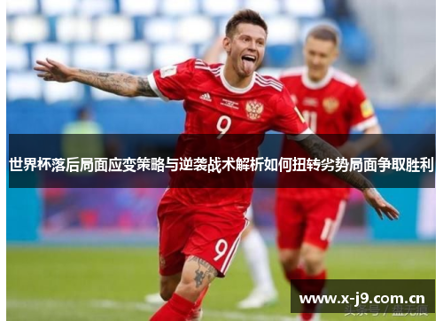 世界杯落后局面应变策略与逆袭战术解析如何扭转劣势局面争取胜利