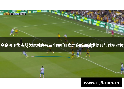 今晚法甲焦点战关键对决看点全解析胜负走向前瞻战术博弈与球星对位