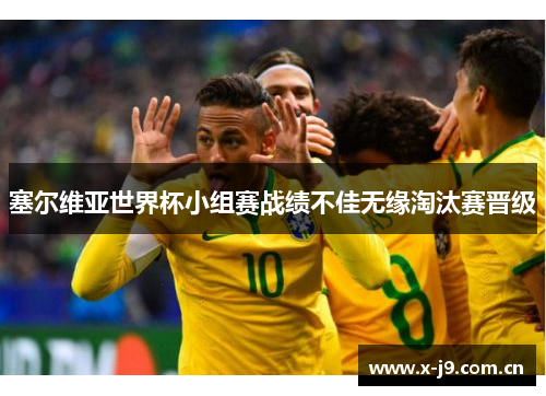 塞尔维亚世界杯小组赛战绩不佳无缘淘汰赛晋级